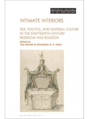Intimate Interiors Sex, Politics, and Material Culture in the Eighteenth-Century Bedroom and Boudoir - Material Culture of Art and Design