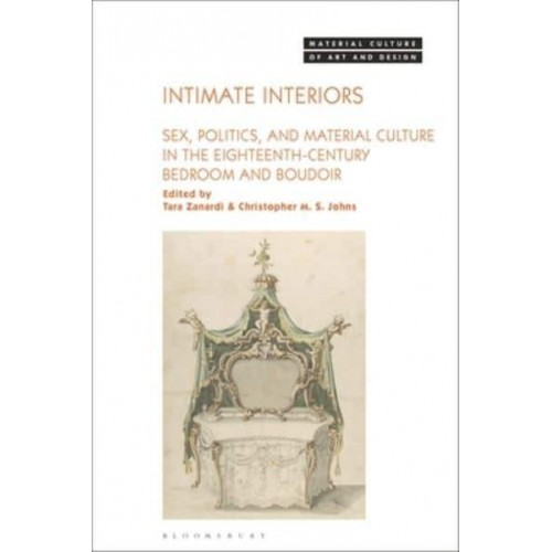 Intimate Interiors Sex, Politics, and Material Culture in the Eighteenth-Century Bedroom and Boudoir - Material Culture of Art and Design