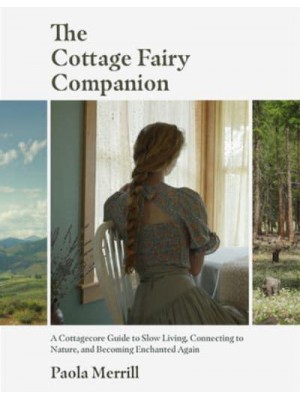 The Cottage Fairy Companion A Cottagecore Guide to Slow Living, Connecting to Nature, and Becoming Enchanted Again