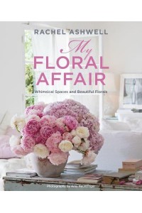 Rachel Ashwell: My Floral Affair Whimsical Spaces and Beautiful Florals