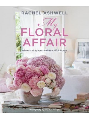 Rachel Ashwell: My Floral Affair Whimsical Spaces and Beautiful Florals