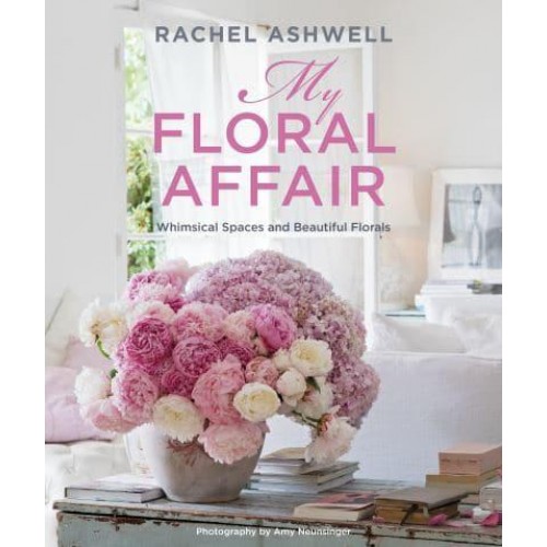 Rachel Ashwell: My Floral Affair Whimsical Spaces and Beautiful Florals