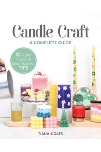 Candle Craft A Complete Guide; 23 Stylish Projects & Small-Business Tips