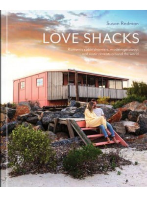 Love Shacks Romantic Cabin Charmers, Modern Getaways and Rustic Retreats Around the World - The Images Publishing Group