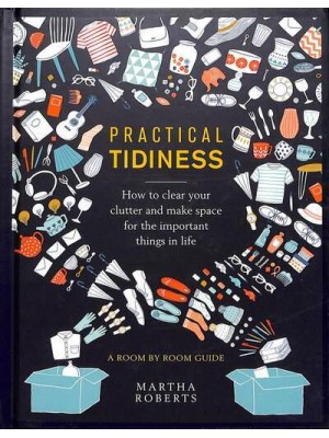 Practical Tidiness How to Clear Your Clutter and Make Space for the Important Things in Life - A Room by Room Guide
