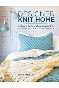 Designer Knit Home 24 Room-by-Room Coordinated Knits to Create a Look You'll Love to Live In