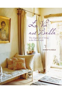 La Vie Est Belle The Elegant Art of Living in the French Style