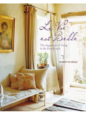 La Vie Est Belle The Elegant Art of Living in the French Style