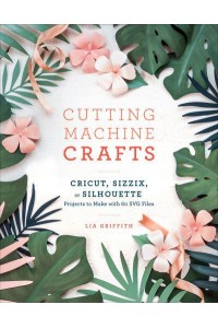 Cutting Machine Crafts With Your Cricut, Sizzix, or Silhouette Projects to Make With 60 SVG Files
