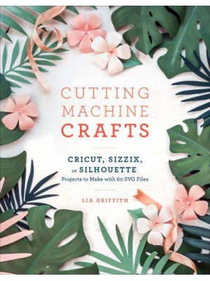 Cutting Machine Crafts With Your Cricut, Sizzix, or Silhouette Projects to Make With 60 SVG Files