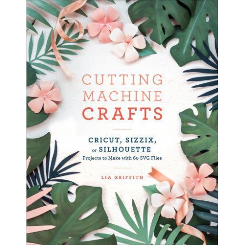 Cutting Machine Crafts With Your Cricut, Sizzix, or Silhouette Projects to Make With 60 SVG Files