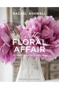 Rachel Ashwell My Floral Affair : Beautiful Florals in Whimsical Spaces