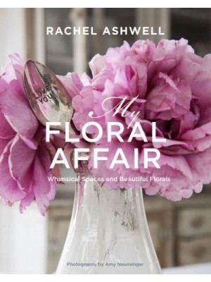 Rachel Ashwell My Floral Affair : Beautiful Florals in Whimsical Spaces