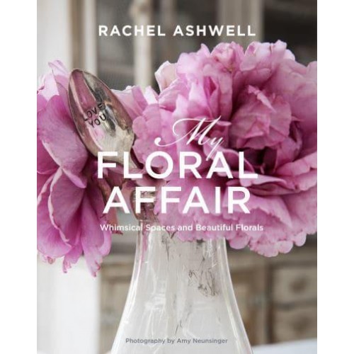 Rachel Ashwell My Floral Affair : Beautiful Florals in Whimsical Spaces