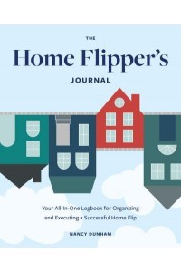 The Home Flipper's Journal Your All-in-One Logbook for Organizing and Executing a Successful Home Flip