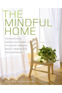 The Mindful Home The Secrets to Making Your Home a Place of Harmony, Beauty, Wisdom and True Happiness
