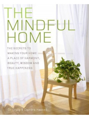 The Mindful Home The Secrets to Making Your Home a Place of Harmony, Beauty, Wisdom and True Happiness