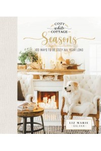 Cozy White Cottage Seasons 100 Ways to Be Cozy All Year Long