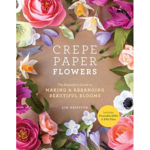 Crepe Paper Flowers The Beginner's Guide to Making & Arranging Beautiful Blooms