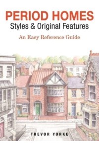 Period Homes - Styles & Original Features An Easy Reference Guide