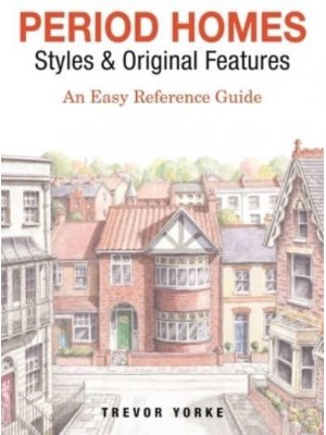 Period Homes - Styles & Original Features An Easy Reference Guide