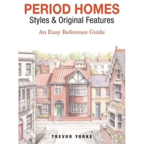 Period Homes - Styles & Original Features An Easy Reference Guide