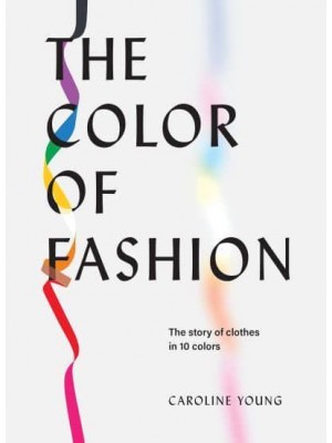 The Color of Fashion The Story of Clothes in Ten Colors