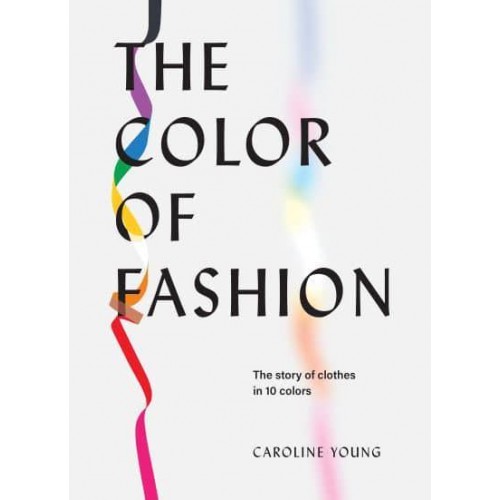 The Color of Fashion The Story of Clothes in Ten Colors