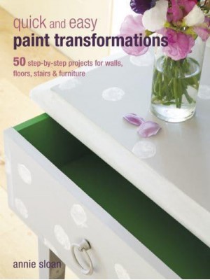 Quick and Easy Paint Transformations 50 Step-by-Step Ways to Makeover Your Home for Next to Nothing