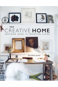 The Creative Home Inspiring Ideas for Beautiful Living