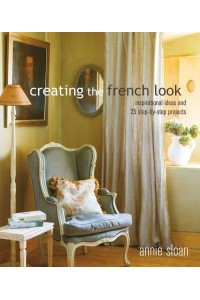 Creating the French Look Inspirational Ideas and 25 Step-by-Step Projects