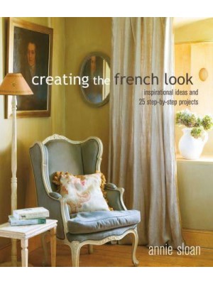 Creating the French Look Inspirational Ideas and 25 Step-by-Step Projects