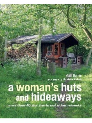 A Woman's Huts and Hideaways More Than 40 She Sheds and Other Retreats