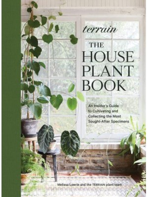 Terrain The Houseplant Book : How to Discover, Cultivate, and Style the World's Most Spectacular Plants