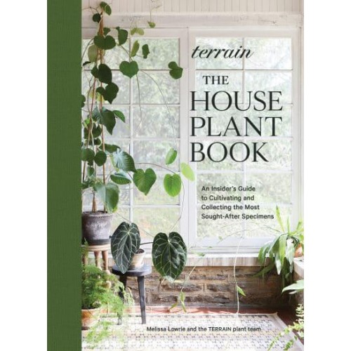Terrain The Houseplant Book : How to Discover, Cultivate, and Style the World's Most Spectacular Plants