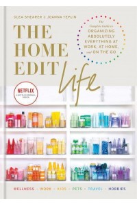 The Home Edit Life The Complete Guide to Organizing Absolutely Everything at Work, at Home and on the Go - Home Edit