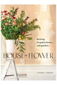 House + Flower Reviving Forgotten Homes and Gardens