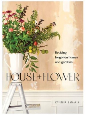 House + Flower Reviving Forgotten Homes and Gardens