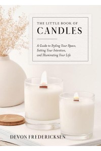 The Little Book of Candles A Guide to Styling Your Space, Setting Your Intention, & Illuminating Your Life