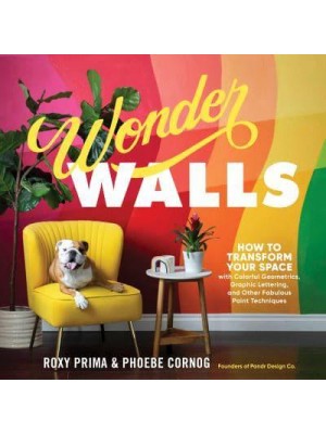 Wonder Walls How to Transform Your Space With Colorful Geometrics, Graphic Lettering, and Other Fabulous Paint Techniques