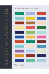 The Anatomy of Colour The Story of Heritage Paints and Pigments