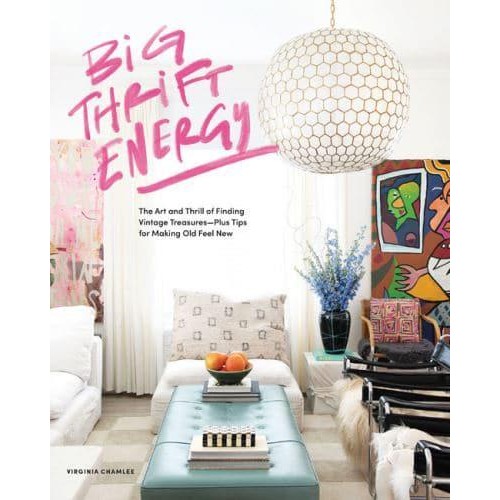 Big Thrift Energy The Art and Thrill of Finding Vintage Treasures, Plus Tips for Making Old Feel New