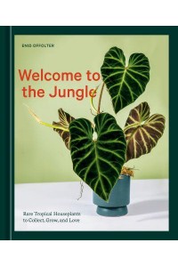 Welcome to the Jungle Rare Tropical Houseplants to Collect, Grow, and Love