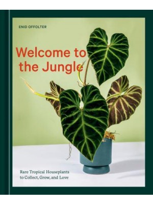 Welcome to the Jungle Rare Tropical Houseplants to Collect, Grow, and Love