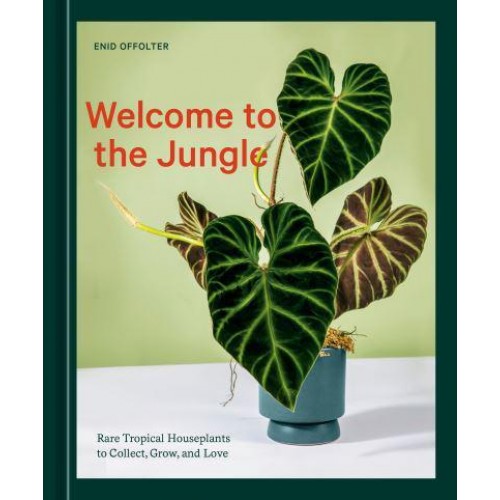 Welcome to the Jungle Rare Tropical Houseplants to Collect, Grow, and Love