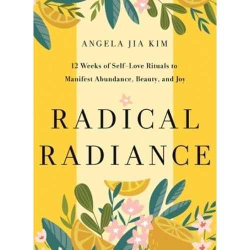 Radical Radiance 12 Weeks of Self-Love Rituals to Manifest Abundance, Beauty, and Joy