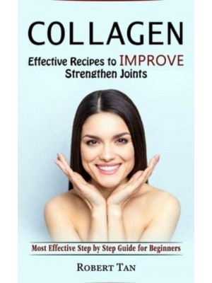 Collagen: Effective Recipes to Improve Strengthen Joints (Most Effective Step by Step Guide for Beginners)