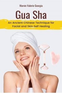 Gua Sha: An Ancient Chinese Technique for Facial and Skin Self Healing