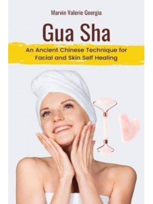 Gua Sha: An Ancient Chinese Technique for Facial and Skin Self Healing