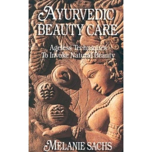 Ayurvedic Beauty Care Ageless Techniques to Invoke Natural Beauty